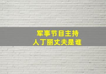 军事节目主持人丁丽丈夫是谁