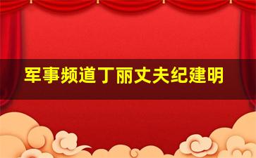 军事频道丁丽丈夫纪建明