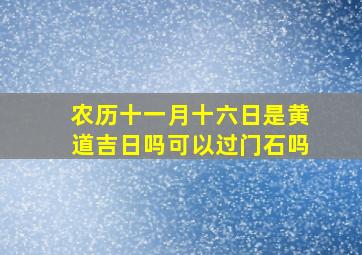 农历十一月十六日是黄道吉日吗可以过门石吗