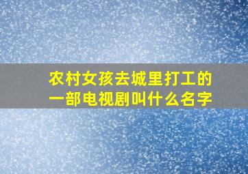 农村女孩去城里打工的一部电视剧叫什么名字