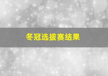 冬冠选拔赛结果