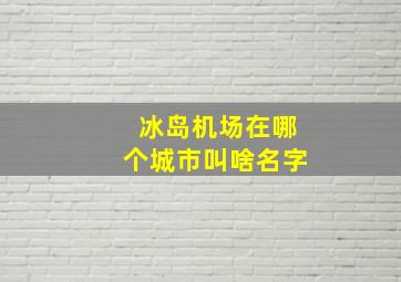 冰岛机场在哪个城市叫啥名字