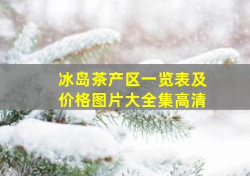 冰岛茶产区一览表及价格图片大全集高清