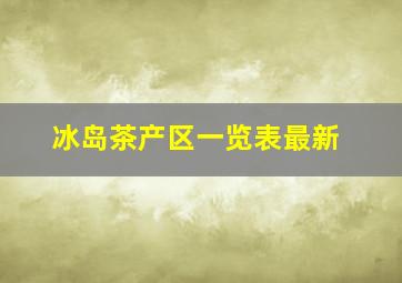 冰岛茶产区一览表最新