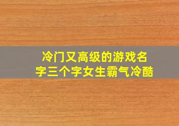 冷门又高级的游戏名字三个字女生霸气冷酷