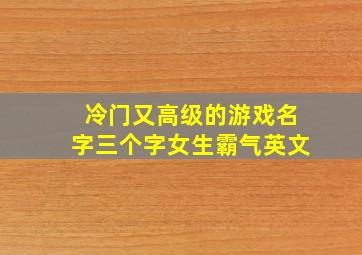 冷门又高级的游戏名字三个字女生霸气英文