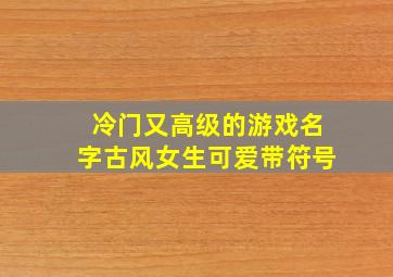 冷门又高级的游戏名字古风女生可爱带符号