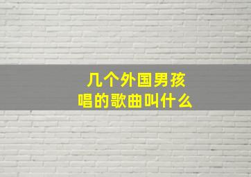 几个外国男孩唱的歌曲叫什么