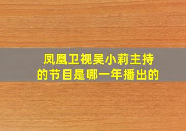 凤凰卫视吴小莉主持的节目是哪一年播出的