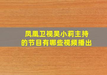 凤凰卫视吴小莉主持的节目有哪些视频播出