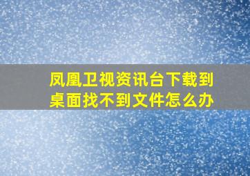 凤凰卫视资讯台下载到桌面找不到文件怎么办