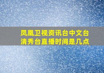 凤凰卫视资讯台中文台清秀台直播时间是几点