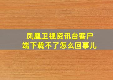 凤凰卫视资讯台客户端下载不了怎么回事儿