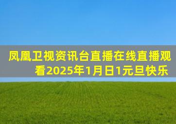 凤凰卫视资讯台直播在线直播观看2025年1月日1元旦快乐