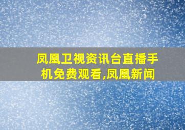 凤凰卫视资讯台直播手机免费观看,凤凰新闻