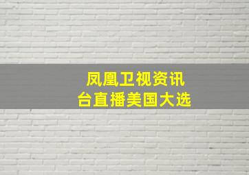 凤凰卫视资讯台直播美国大选