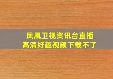 凤凰卫视资讯台直播高清好趣视频下载不了