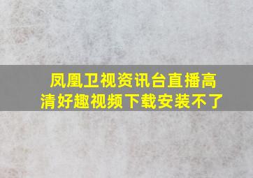 凤凰卫视资讯台直播高清好趣视频下载安装不了