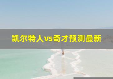 凯尔特人vs奇才预测最新