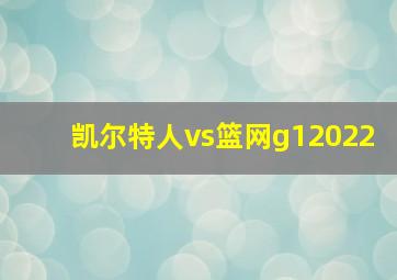 凯尔特人vs篮网g12022