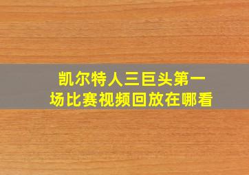 凯尔特人三巨头第一场比赛视频回放在哪看