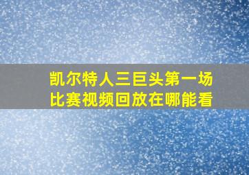 凯尔特人三巨头第一场比赛视频回放在哪能看