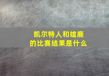 凯尔特人和雄鹿的比赛结果是什么