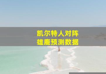 凯尔特人对阵雄鹿预测数据