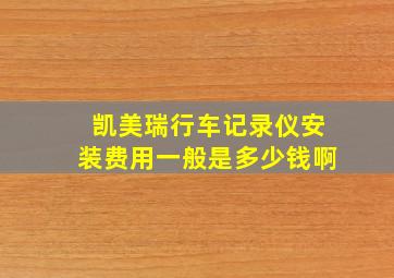 凯美瑞行车记录仪安装费用一般是多少钱啊