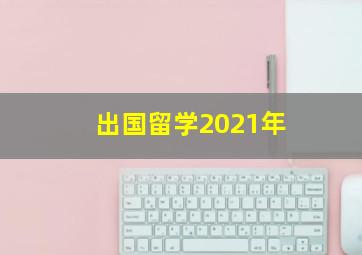 出国留学2021年