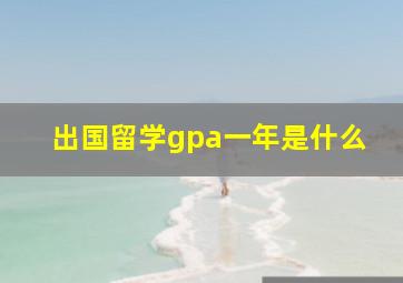 出国留学gpa一年是什么