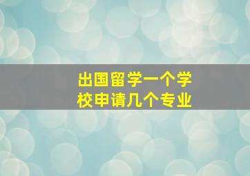 出国留学一个学校申请几个专业