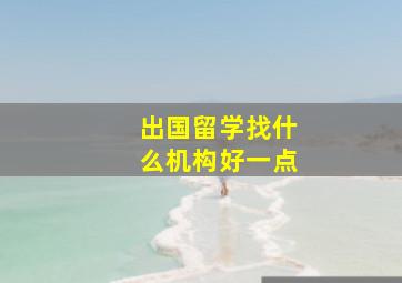 出国留学找什么机构好一点