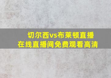 切尔西vs布莱顿直播在线直播间免费观看高清