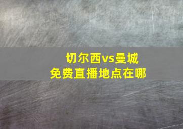 切尔西vs曼城免费直播地点在哪