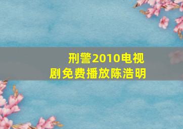 刑警2010电视剧免费播放陈浩明