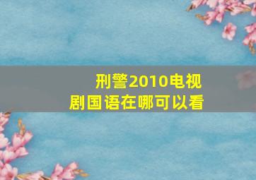 刑警2010电视剧国语在哪可以看