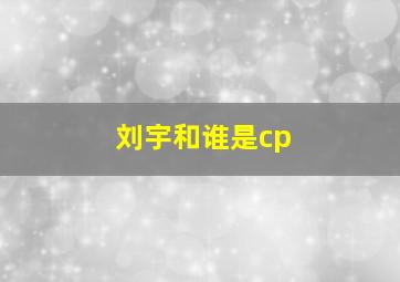 刘宇和谁是cp