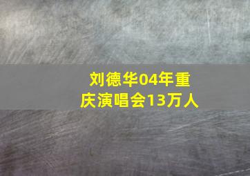 刘德华04年重庆演唱会13万人