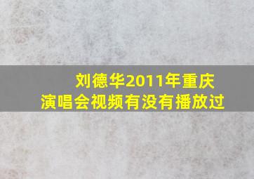 刘德华2011年重庆演唱会视频有没有播放过