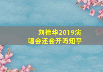 刘德华2019演唱会还会开吗知乎