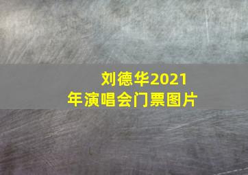 刘德华2021年演唱会门票图片