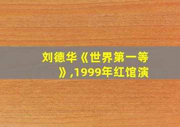 刘德华《世界第一等》,1999年红馆演