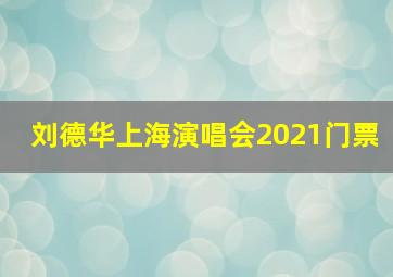 刘德华上海演唱会2021门票