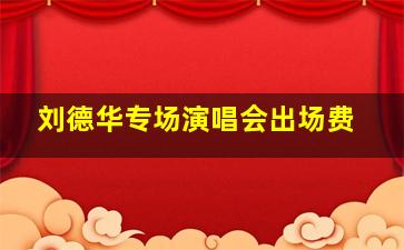 刘德华专场演唱会出场费