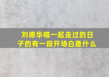 刘德华唱一起走过的日子的有一段开场白是什么