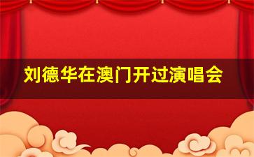 刘德华在澳门开过演唱会