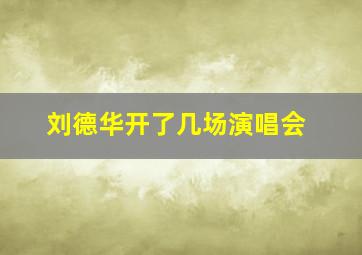 刘德华开了几场演唱会