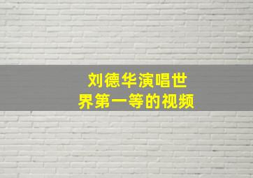 刘德华演唱世界第一等的视频