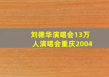 刘德华演唱会13万人演唱会重庆2004